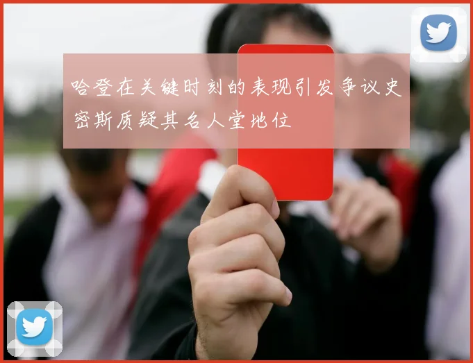 哈登在关键时刻的表现引发争议史密斯质疑其名人堂地位