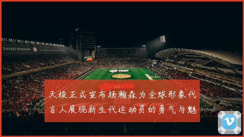 天梭正式宣布杨瀚森为全球形象代言人展现新生代运动员的勇气与魅力